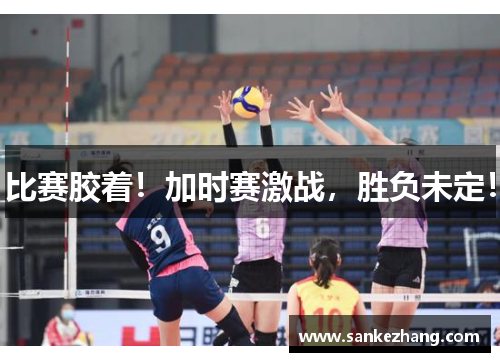 比赛胶着！加时赛激战，胜负未定！